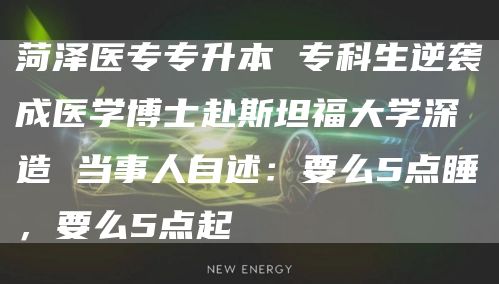 菏泽医专专升本 专科生逆袭成医学博士赴斯坦福大学深造 当事人自述：要么5点睡，要么5点起(图1)