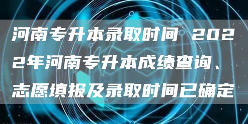 河南专升本录取时间 2022年河南专升本成绩查询、志愿填报及录取时间已确定(图1)