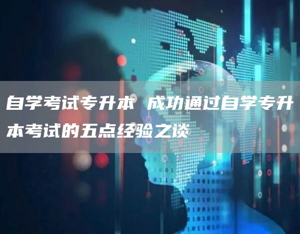 自学考试专升本 成功通过自学专升本考试的五点经验之谈(图1)