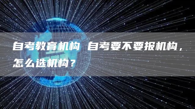 自考教育机构 自考要不要报机构，怎么选机构？