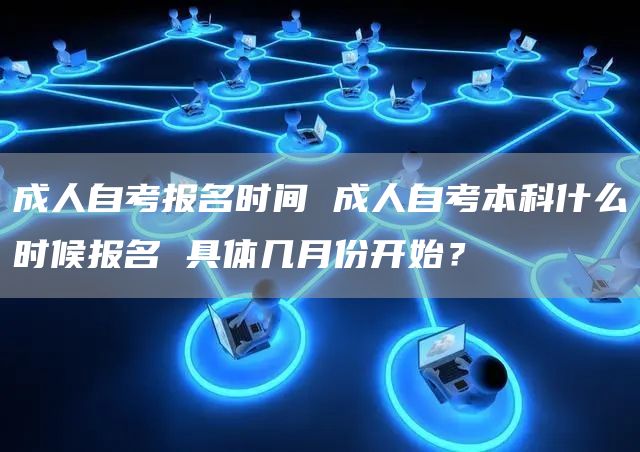 成人自考报名时间 成人自考本科什么时候报名 具体几月份开始？