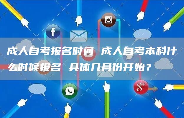 成人自考报名时间 成人自考本科什么时候报名 具体几月份开始？(图1)