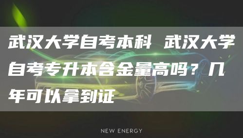 武汉大学自考本科 武汉大学自考专升本含金量高吗？几年可以拿到证(图1)