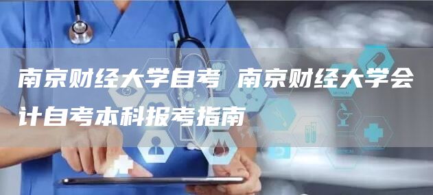 南京财经大学自考 南京财经大学会计自考本科报考指南(图1)