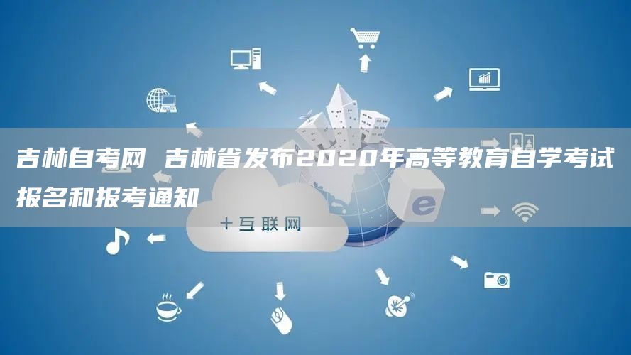 吉林自考网 吉林省发布2020年高等教育自学考试报名和报考通知(图1)