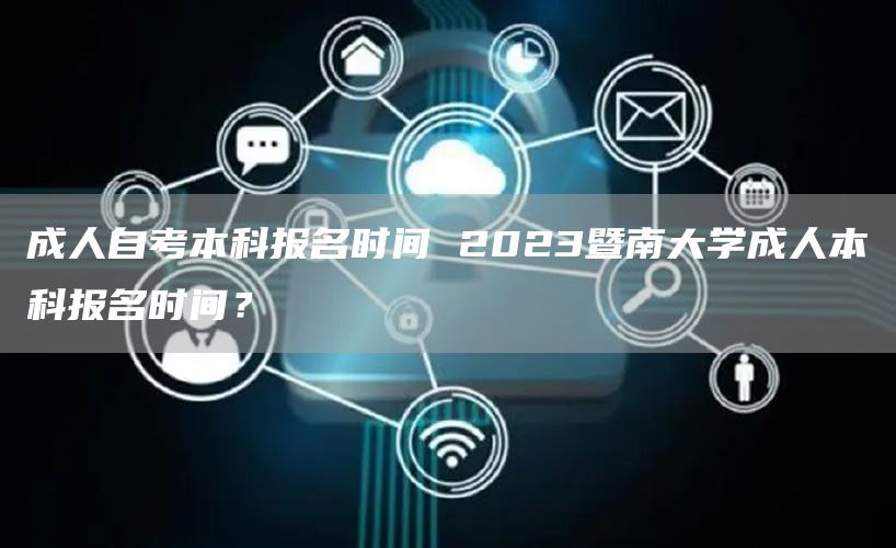 成人自考本科报名时间 2023暨南大学成人本科报名时间？(图1)