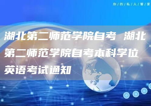 湖北第二师范学院自考 湖北第二师范学院自考本科学位英语考试通知