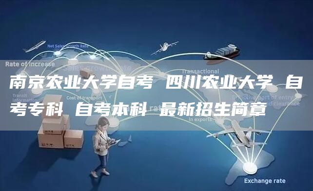 南京农业大学自考 四川农业大学 自考专科 自考本科 最新招生简章(图1)