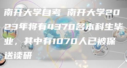 南开大学自考 南开大学2023年将有4370名本科生毕业，其中有1070人已被保送读研(图1)