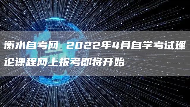 衡水自考网 2022年4月自学考试理论课程网上报考即将开始(图1)