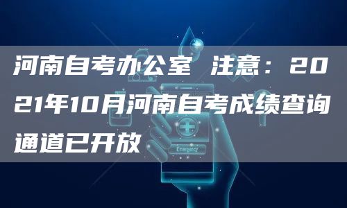 河南自考办公室 注意：2021年10月河南自考成绩查询通道已开放(图1)