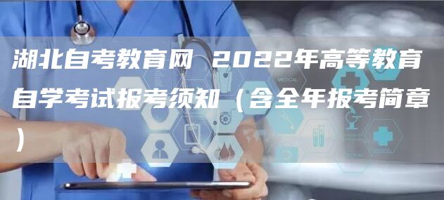 湖北自考教育网 2022年高等教育自学考试报考须知（含全年报考简章）(图1)