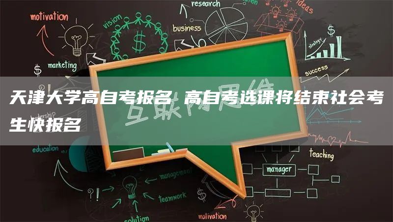 天津大学高自考报名 高自考选课将结束社会考生快报名(图1)