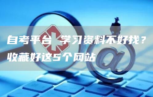 自考平台 学习资料不好找？收藏好这5个网站(图1)