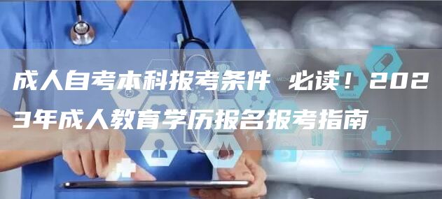 成人自考本科报考条件 必读！2023年成人教育学历报名报考指南(图1)