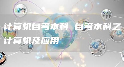 计算机自考本科 自考本科之计算机及应用(图1)