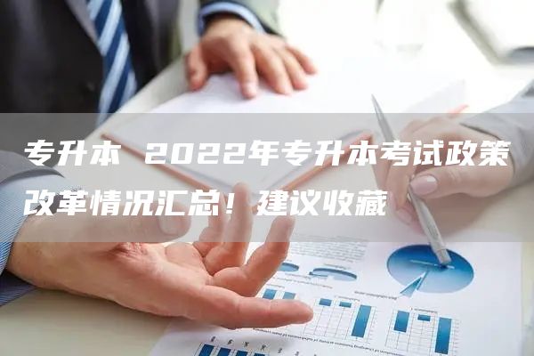 专升本 2022年专升本考试政策改革情况汇总！建议收藏(图1)