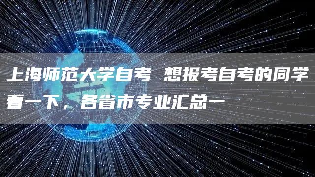 上海师范大学自考 想报考自考的同学看一下，各省市专业汇总一(图1)