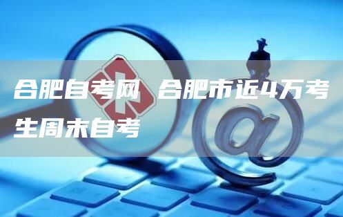 合肥自考网 合肥市近4万考生周末自考(图1)