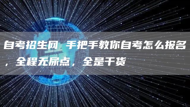 自考招生网 手把手教你自考怎么报名，全程无尿点，全是干货(图1)