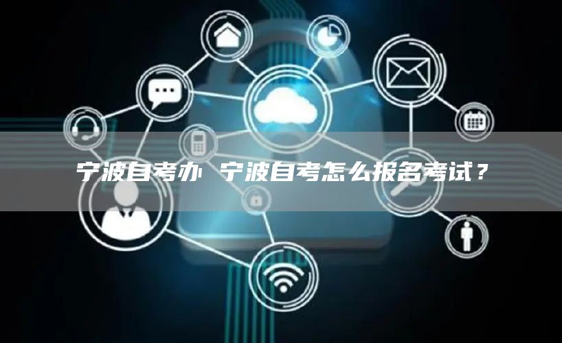 宁波自考办 宁波自考怎么报名考试？(图1)