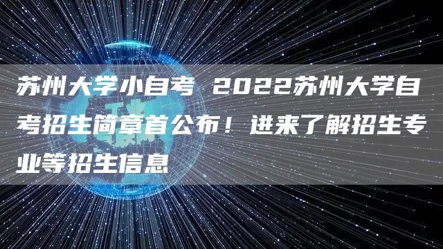 苏州大学小自考 2022苏州大学自考招生简章首公布！进来了解招生专业等招生信息(图1)