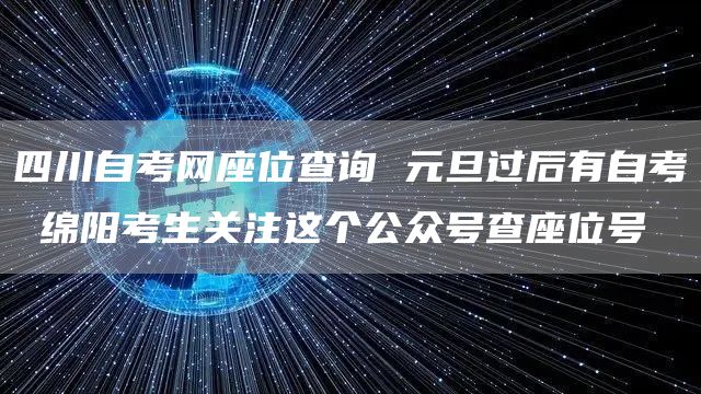 四川自考网座位查询 元旦过后有自考 绵阳考生关注这个公众号查座位号