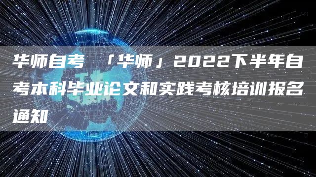 华师自考 「华师」2022下半年自考本科毕业论文和实践考核培训报名通知