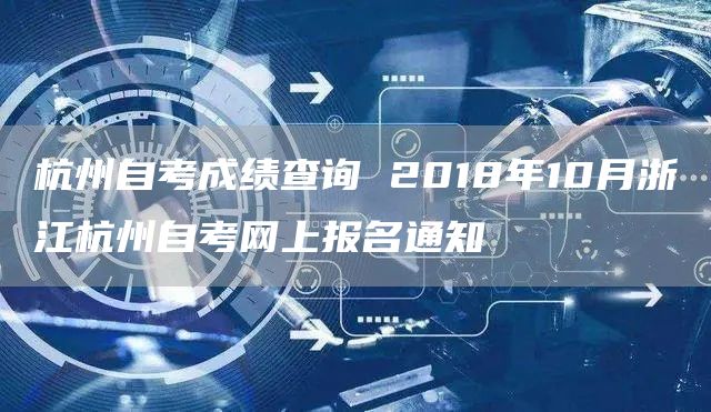 杭州自考成绩查询 2018年10月浙江杭州自考网上报名通知(图1)