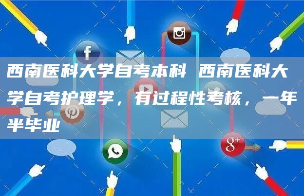 西南医科大学自考本科 西南医科大学自考护理学，有过程性考核，一年半毕业(图1)