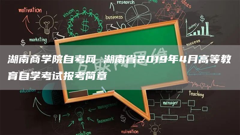 湖南商学院自考网 湖南省2019年4月高等教育自学考试报考简章