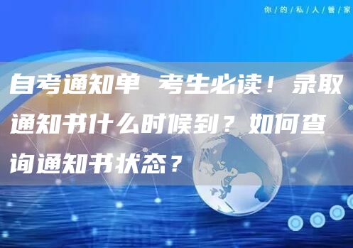 自考通知单 考生必读！录取通知书什么时候到？如何查询通知书状态？(图1)