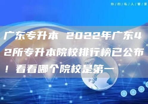 广东专升本 2022年广东42所专升本院校排行榜已公布！看看哪个院校是第一(图1)