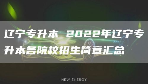 辽宁专升本 2022年辽宁专升本各院校招生简章汇总(图1)