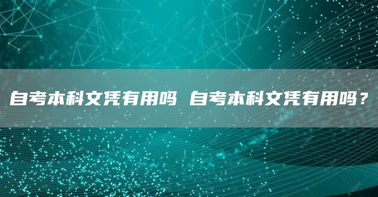 自考本科文凭有用吗 自考本科文凭有用吗？(图1)