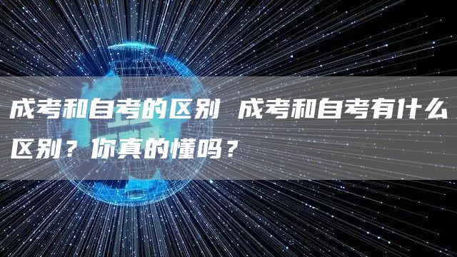 成考和自考的区别 成考和自考有什么区别？你真的懂吗？(图1)