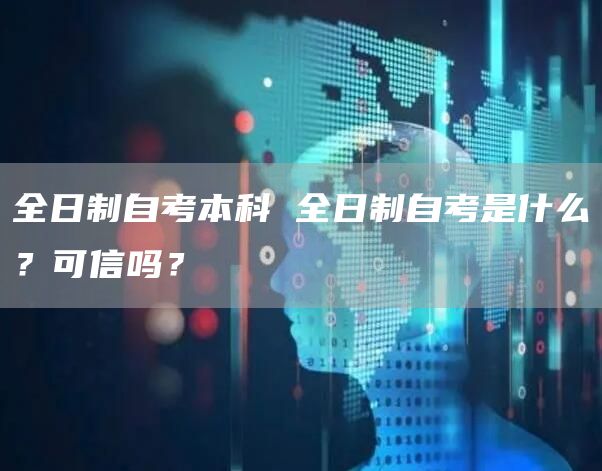 全日制自考本科 全日制自考是什么？可信吗？