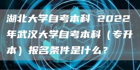 湖北大学自考本科 2022年武汉大学自考本科（专升本）报名条件是什么？(图1)