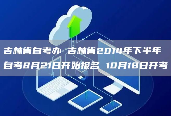 吉林省自考办 吉林省2014年下半年自考8月21日开始报名 10月18日开考(图1)