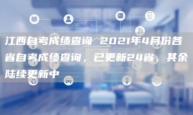 江西自考成绩查询 2021年4月份各省自考成绩查询，已更新24省，其余陆续更新中(图1)