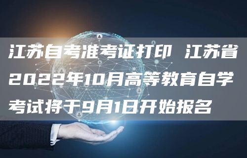 江苏自考准考证打印 江苏省2022年10月高等教育自学考试将于9月1日开始报名