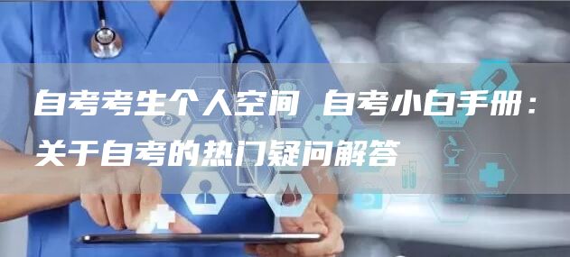 自考考生个人空间 自考小白手册：关于自考的热门疑问解答(图1)