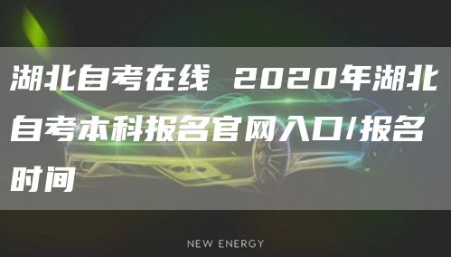 湖北自考在线 2020年湖北自考本科报名官网入口/报名时间