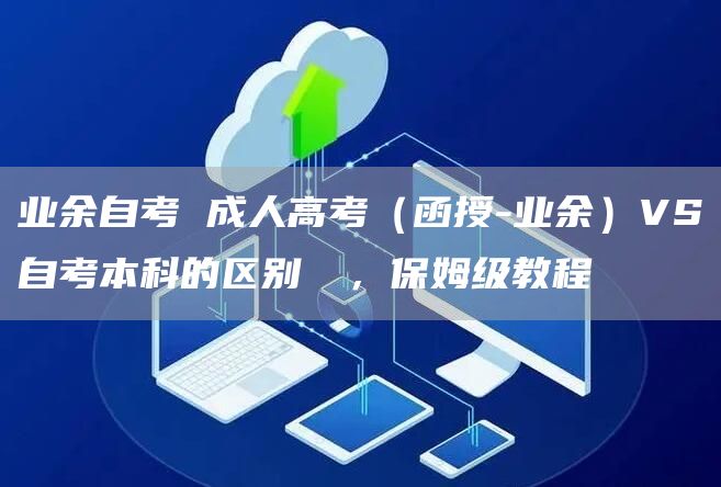 业余自考 成人高考（函授-业余）VS自考本科的区别️️，保姆级教程(图1)