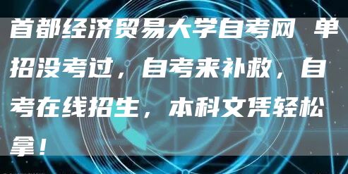 首都经济贸易大学自考网 单招没考过，自考来补救，自考在线招生，本科文凭轻松拿！(图1)