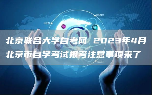 北京联合大学自考网 2023年4月北京市自学考试报考注意事项来了