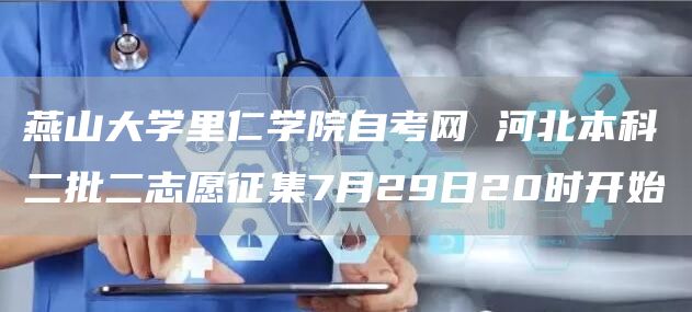 燕山大学里仁学院自考网 河北本科二批二志愿征集7月29日20时开始(图1)