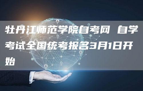 牡丹江师范学院自考网 自学考试全国统考报名3月1日开始(图1)