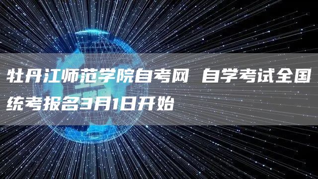 牡丹江师范学院自考网 自学考试全国统考报名3月1日开始