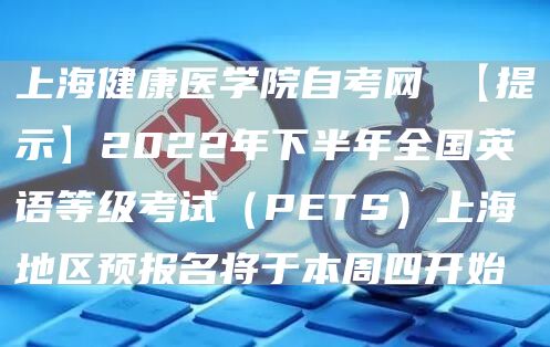 上海健康医学院自考网 【提示】2022年下半年全国英语等级考试（PETS）上海地